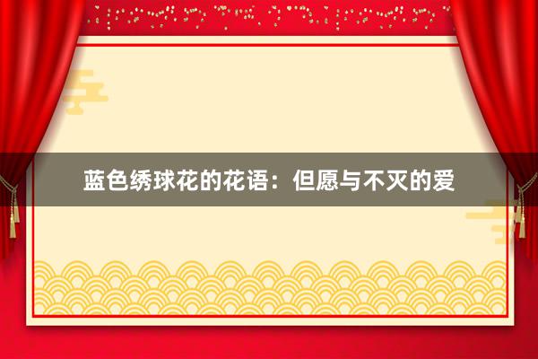 蓝色绣球花的花语：但愿与不灭的爱