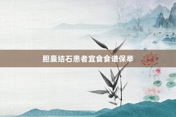 胆囊结石患者宜食食谱保举