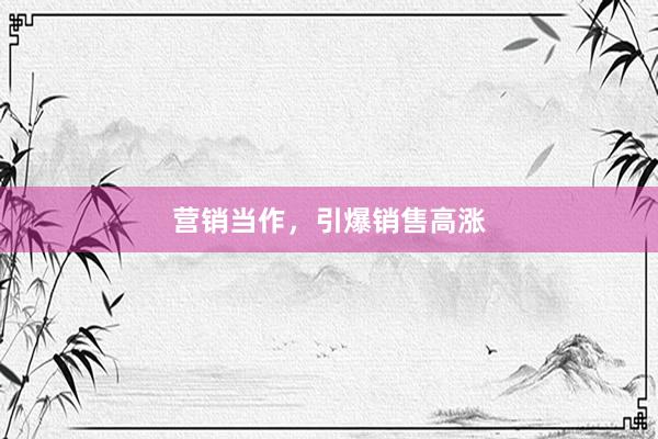 营销当作，引爆销售高涨